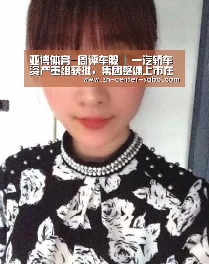 亚博体育-周评车股 | 一汽轿车资产重组获批,集团整体上市在即(图2) 亚博体育