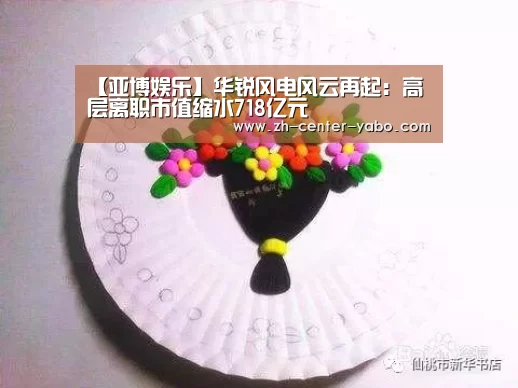 【亚博娱乐】华锐风电风云再起:高层离职市值缩水718亿元(图3) 亚博体育