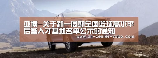 亚博-关于新一周期全国篮球高水平后备人才基地名单公示的通知(图1) 亚博体育