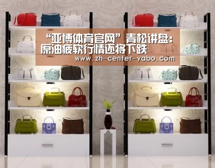 “亚博体育官网”青松讲盘:原油疲软行情还将下跌(图3) 亚博体育官网